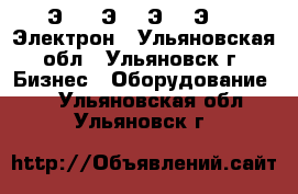 Э06 , Э16, Э25, Э40,  Электрон - Ульяновская обл., Ульяновск г. Бизнес » Оборудование   . Ульяновская обл.,Ульяновск г.
